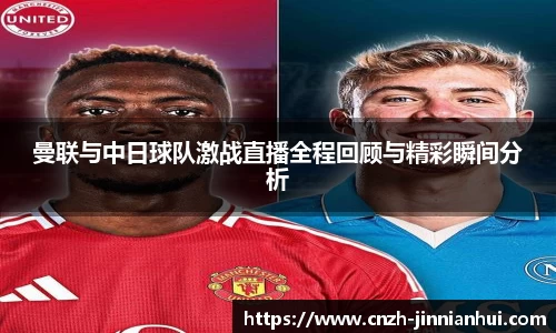曼联与中日球队激战直播全程回顾与精彩瞬间分析