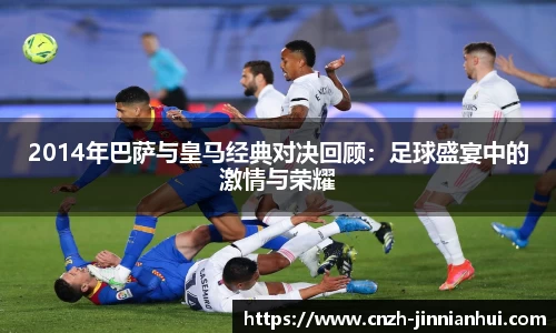 2014年巴萨与皇马经典对决回顾：足球盛宴中的激情与荣耀