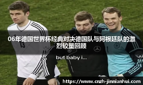 06年德国世界杯经典对决德国队与阿根廷队的激烈较量回顾